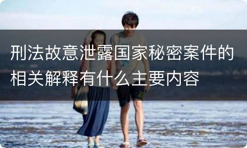 刑法故意泄露国家秘密案件的相关解释有什么主要内容