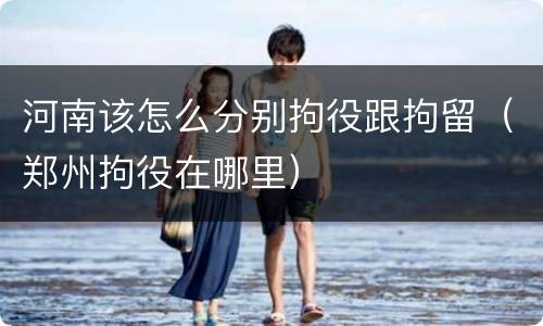 河南该怎么分别拘役跟拘留（郑州拘役在哪里）