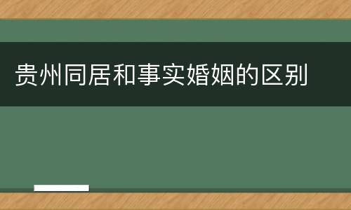 贵州同居和事实婚姻的区别