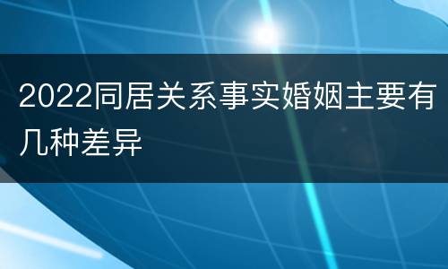 2022同居关系事实婚姻主要有几种差异