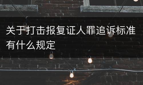 关于打击报复证人罪追诉标准有什么规定