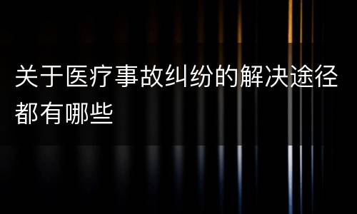 关于医疗事故纠纷的解决途径都有哪些