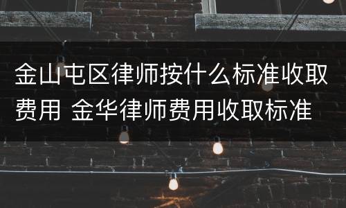 金山屯区律师按什么标准收取费用 金华律师费用收取标准