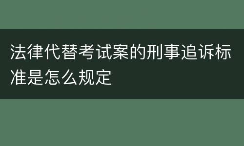 法律代替考试案的刑事追诉标准是怎么规定
