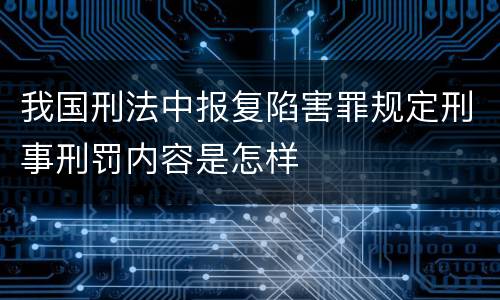 我国刑法中报复陷害罪规定刑事刑罚内容是怎样