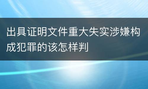 出具证明文件重大失实涉嫌构成犯罪的该怎样判