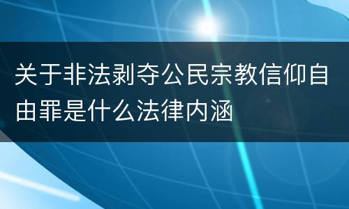 关于非法剥夺公民宗教信仰自由罪是什么法律内涵