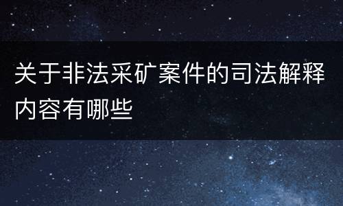 关于非法采矿案件的司法解释内容有哪些