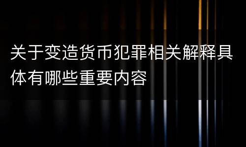 关于变造货币犯罪相关解释具体有哪些重要内容