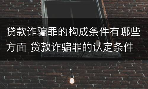 贷款诈骗罪的构成条件有哪些方面 贷款诈骗罪的认定条件