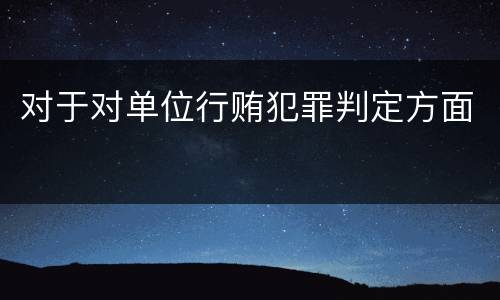 对于对单位行贿犯罪判定方面