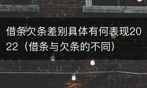 借条欠条差别具体有何表现2022（借条与欠条的不同）