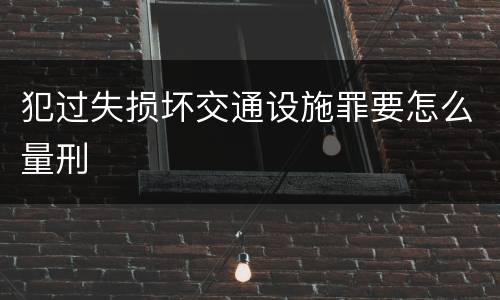 犯过失损坏交通设施罪要怎么量刑