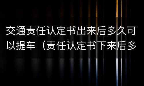 交通责任认定书出来后多久可以提车（责任认定书下来后多久可以提车）