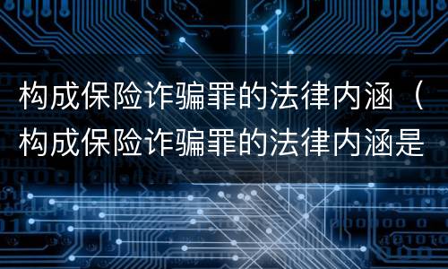 构成保险诈骗罪的法律内涵（构成保险诈骗罪的法律内涵是）