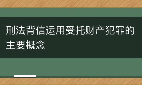 刑法背信运用受托财产犯罪的主要概念