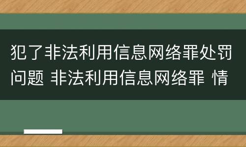 犯了非法利用信息网络罪处罚问题 非法利用信息网络罪 情节严重