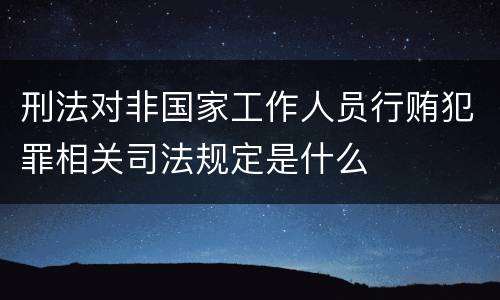 刑法对非国家工作人员行贿犯罪相关司法规定是什么