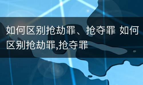 如何区别抢劫罪、抢夺罪 如何区别抢劫罪,抢夺罪