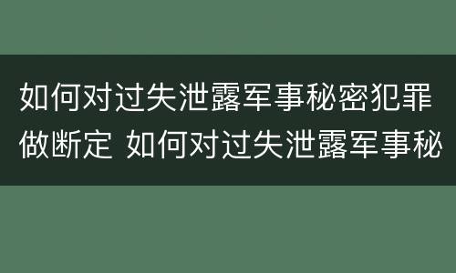 如何对过失泄露军事秘密犯罪做断定 如何对过失泄露军事秘密犯罪做断定