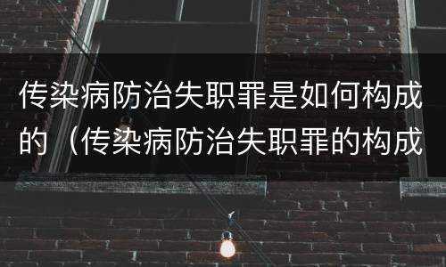 传染病防治失职罪是如何构成的（传染病防治失职罪的构成要件）