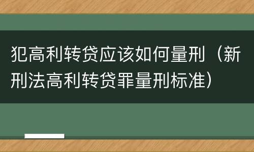 犯高利转贷应该如何量刑（新刑法高利转贷罪量刑标准）