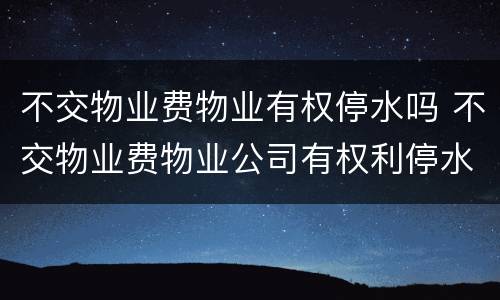 不交物业费物业有权停水吗 不交物业费物业公司有权利停水吗