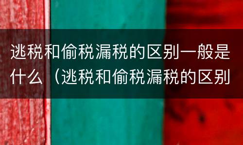 逃税和偷税漏税的区别一般是什么（逃税和偷税漏税的区别一般是什么问题）