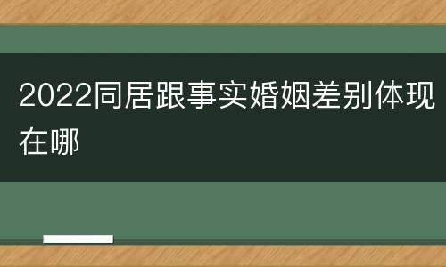 2022同居跟事实婚姻差别体现在哪