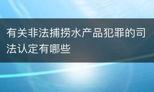 有关非法捕捞水产品犯罪的司法认定有哪些