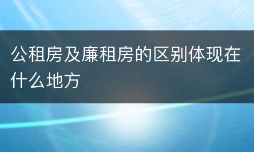 公租房及廉租房的区别体现在什么地方