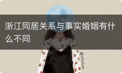 浙江同居关系与事实婚姻有什么不同