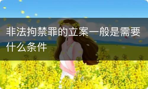 非法拘禁罪的立案一般是需要什么条件