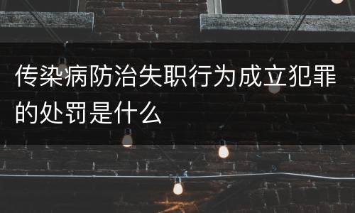 传染病防治失职行为成立犯罪的处罚是什么