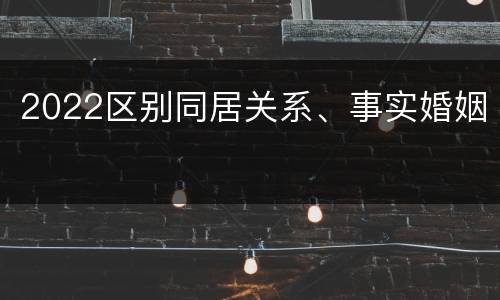 2022区别同居关系、事实婚姻