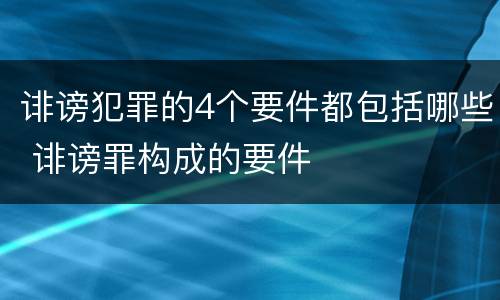 诽谤犯罪的4个要件都包括哪些 诽谤罪构成的要件