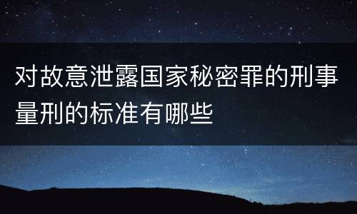 对故意泄露国家秘密罪的刑事量刑的标准有哪些
