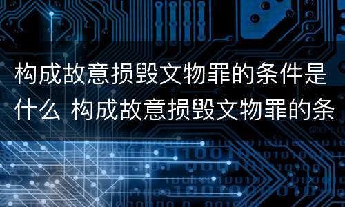 构成故意损毁文物罪的条件是什么 构成故意损毁文物罪的条件是什么意思