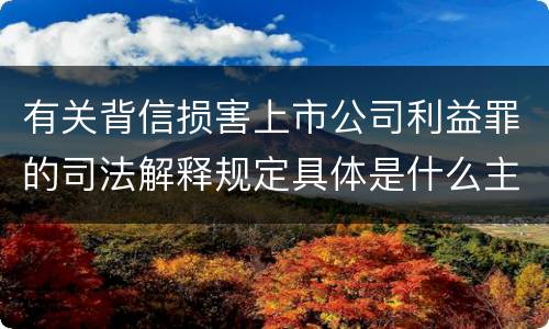有关背信损害上市公司利益罪的司法解释规定具体是什么主要内容