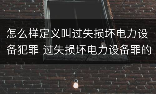 怎么样定义叫过失损坏电力设备犯罪 过失损坏电力设备罪的构成要件