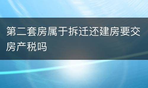 第二套房属于拆迁还建房要交房产税吗