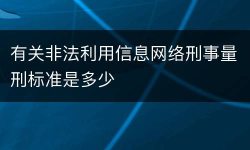有关非法利用信息网络刑事量刑标准是多少