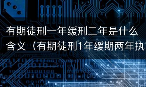 有期徒刑一年缓刑二年是什么含义（有期徒刑1年缓期两年执行是什么意思）