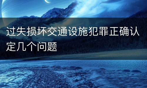 过失损坏交通设施犯罪正确认定几个问题