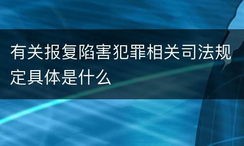 有关报复陷害犯罪相关司法规定具体是什么
