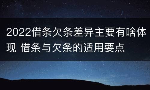 2022借条欠条差异主要有啥体现 借条与欠条的适用要点