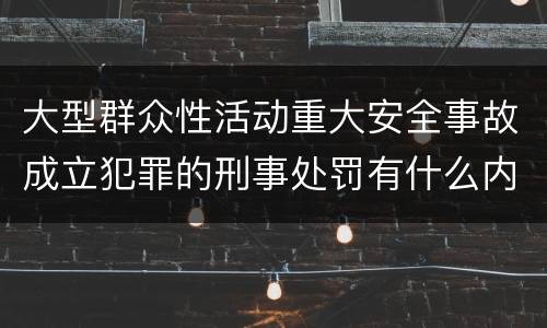大型群众性活动重大安全事故成立犯罪的刑事处罚有什么内容