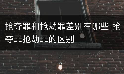 抢夺罪和抢劫罪差别有哪些 抢夺罪抢劫罪的区别
