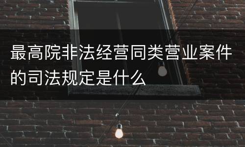 最高院非法经营同类营业案件的司法规定是什么
