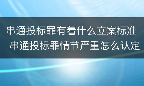 串通投标罪有着什么立案标准 串通投标罪情节严重怎么认定